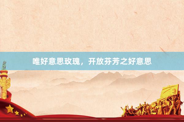 唯好意思玫瑰，开放芬芳之好意思